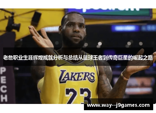 老詹职业生涯辉煌成就分析与总结从篮球王者到传奇巨星的崛起之路