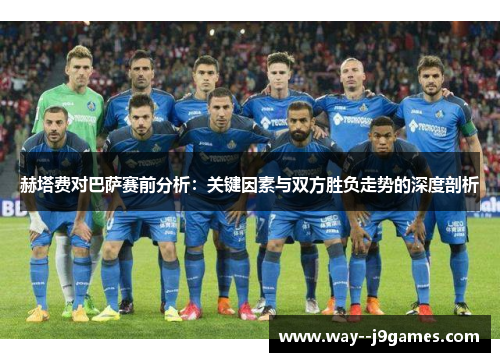 赫塔费对巴萨赛前分析：关键因素与双方胜负走势的深度剖析