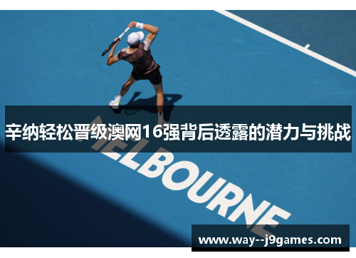 辛纳轻松晋级澳网16强背后透露的潜力与挑战
