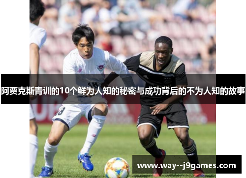 阿贾克斯青训的10个鲜为人知的秘密与成功背后的不为人知的故事
