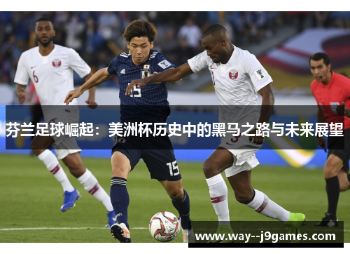 芬兰足球崛起：美洲杯历史中的黑马之路与未来展望