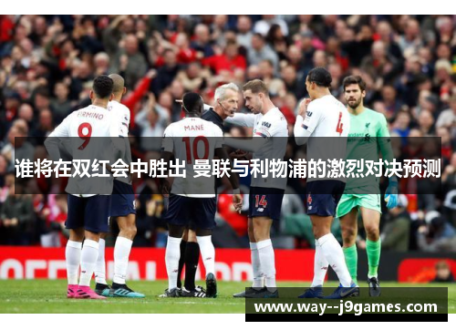 谁将在双红会中胜出 曼联与利物浦的激烈对决预测