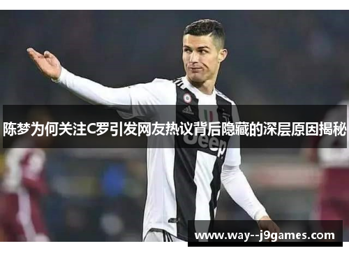 陈梦为何关注C罗引发网友热议背后隐藏的深层原因揭秘