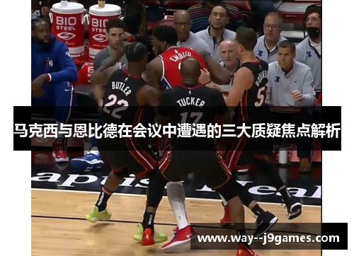 马克西与恩比德在会议中遭遇的三大质疑焦点解析