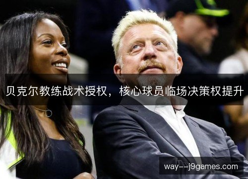 贝克尔教练战术授权，核心球员临场决策权提升